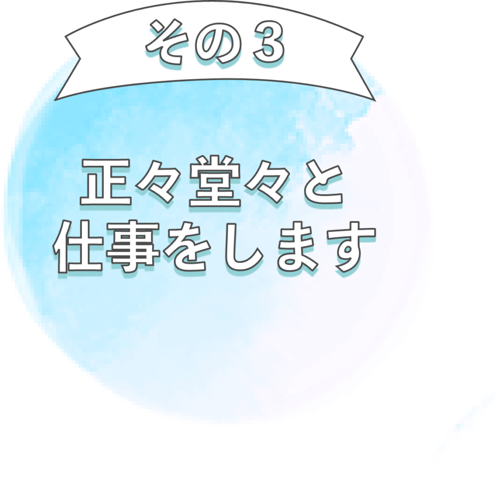 お客様とのお約束３：正々堂々と仕事をします